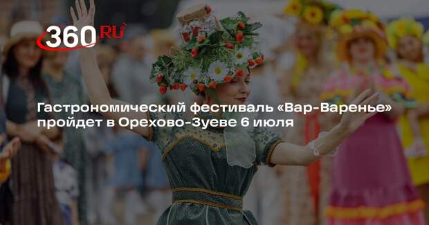 Гастрономический фестиваль «Вар-Варенье» пройдет в Орехово-Зуеве 6 июля