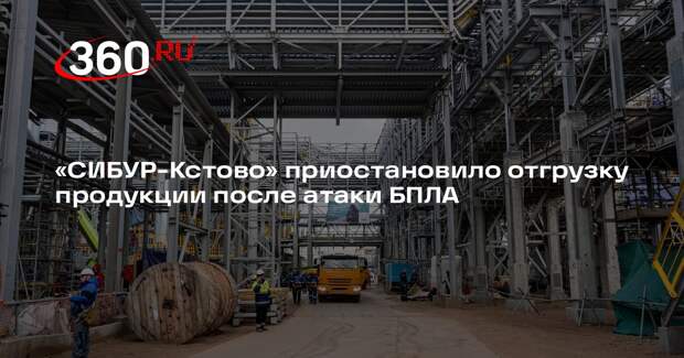 «СИБУР-Кстово» приостановило отгрузку продукции после атаки БПЛА