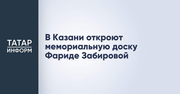 В Казани откроют мемориальную доску Фариде Забировой