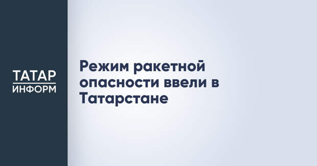 Режим ракетной опасности ввели в Татарстане
