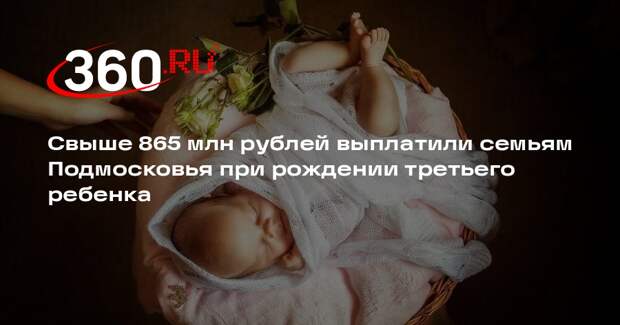 Свыше 865 млн рублей выплатили семьям Подмосковья при рождении третьего ребенка