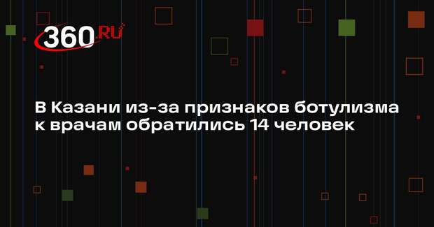 РИА «Новости»: 14 жителям Казани потребовалась помощь из-за признаков ботулизма