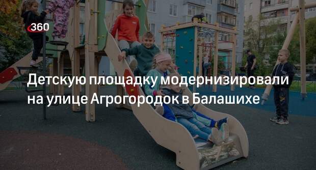 Детскую площадку модернизировали на улице Агрогородок в Балашихе