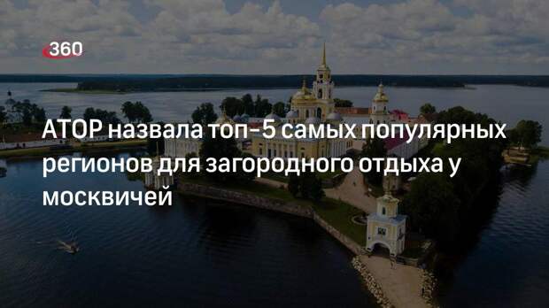 АТОР: этим летом у москвичей вырос спрос на загородных отдых
