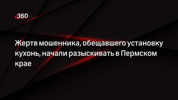 Жертв мошенника, обещавшего установку кухонь, начали разыскивать в Пермском крае