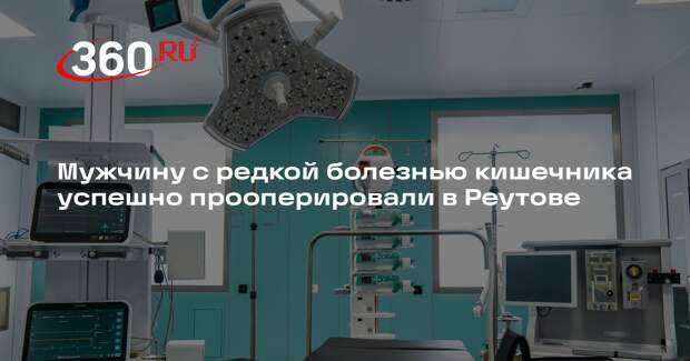 Мужчину с редкой болезнью кишечника успешно прооперировали в Реутове