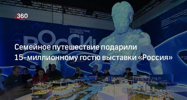 Семейное путешествие подарили 15-миллионному гостю выставки «Россия»