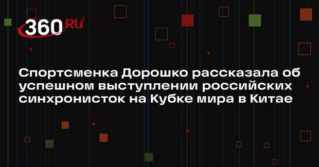 Спортсменка Дорошко рассказала об успешном выступлении российских синхронисток на Кубке мира в Китае