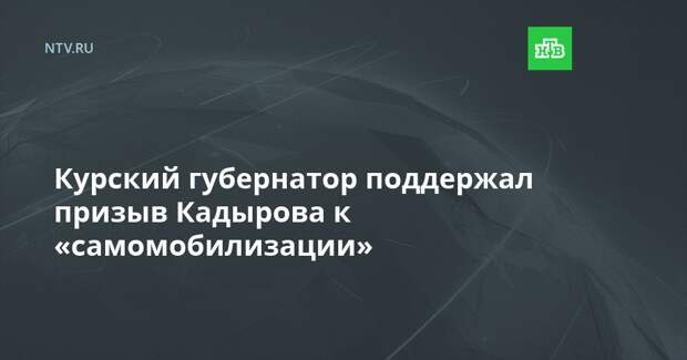 Курский губернатор поддержал призыв Кадырова к «самомобилизации»