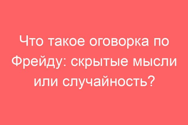 Что такое оговорка по Фрейду: скрытые мысли или случайность?