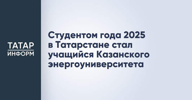 Студентом года 2025 в Татарстане стал учащийся Казанского энергоуниверситета