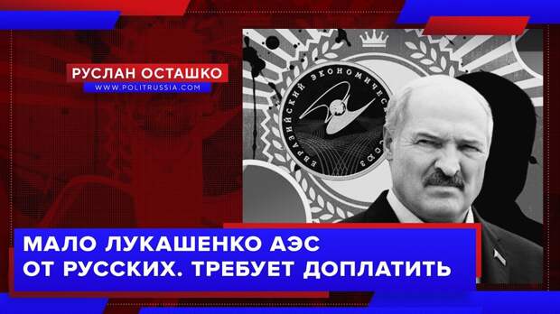 Мало Лукашенко АЭС от русских. Требует доплатить