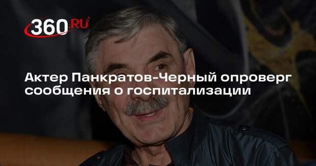 Актер Панкратов-Черный опроверг сообщения о госпитализации