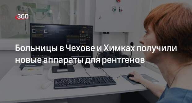 Больницы в Чехове и Химках получили новые аппараты для рентгенов
