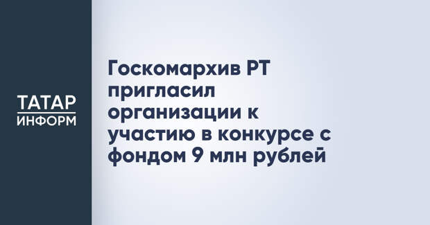 Госкомархив РТ пригласил организации к участию в конкурсе с фондом 9 млн рублей