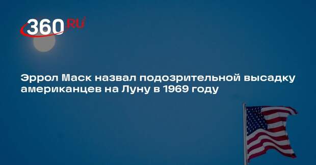 Эррол Маск назвал подозрительной высадку американцев на Луну в 1969 году