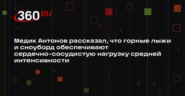Медик Антонов рассказал, что горные лыжи и сноуборд обеспечивают сердечно-сосудистую нагрузку средней интенсивности