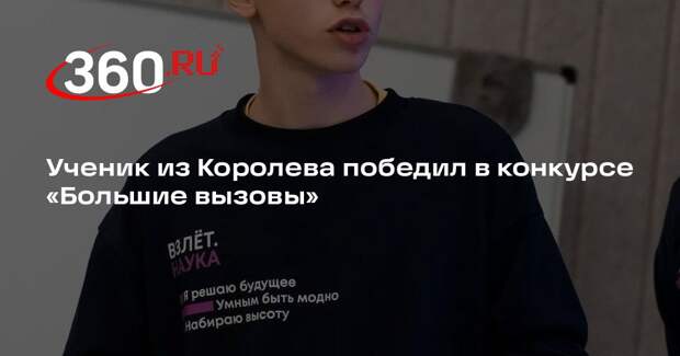 Ученик из Королева победил в конкурсе «Большие вызовы»