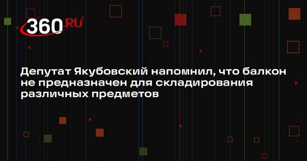 Депутат Якубовский напомнил, что балкон не предназначен для складирования различных предметов