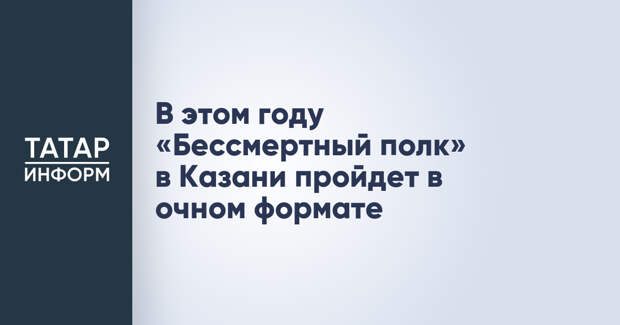 В этом году «Бессмертный полк» в Казани пройдет в очном формате