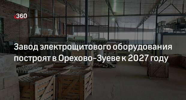 Завод электрощитового оборудования построят в Орехово-Зуеве к 2027 году