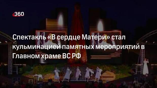 Спектакль «В сердце Матери» стал кульминацией памятных мероприятий в Главном храме ВС РФ