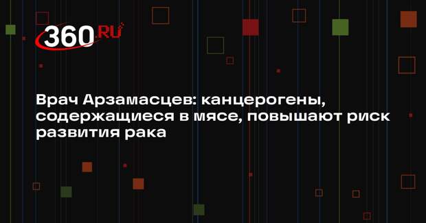 Врач Арзамасцев: канцерогены, содержащиеся в мясе, повышают риск развития рака