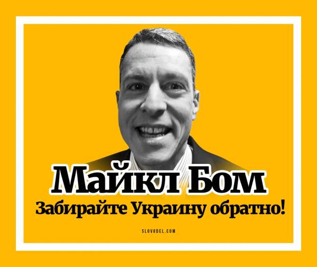 Майкл Бом: Забирайте Украину обратно!