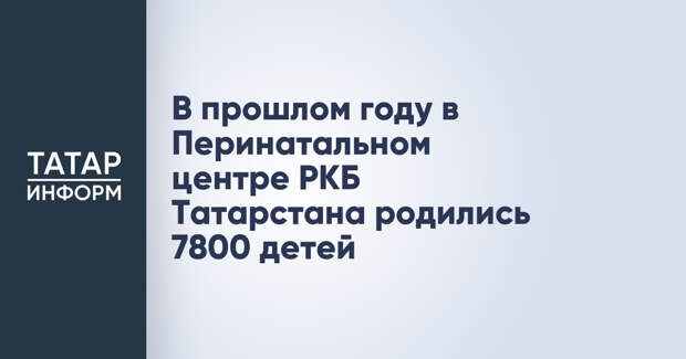 В прошлом году в Перинатальном центре РКБ Татарстана родились 7800 детей