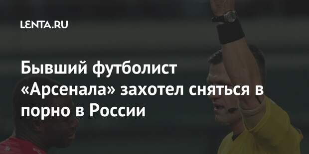 Бывший футболист «Арсенала» захотел сняться в порно в России