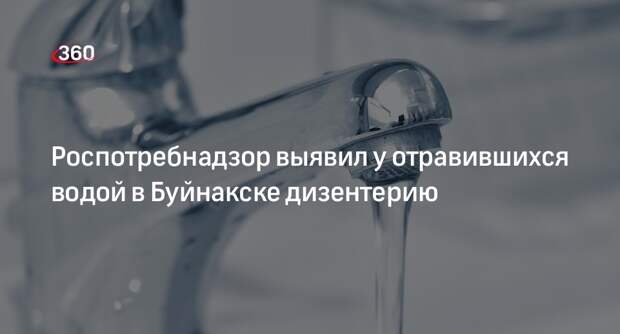 Роспотребнадзор выявил у отравившихся водой в Буйнакске дизентерию