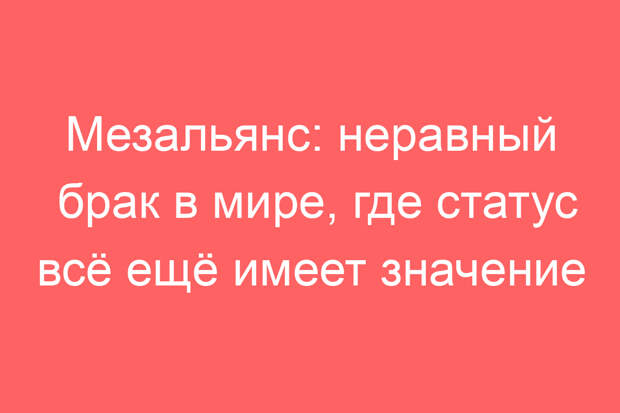 Мезальянс: неравный брак в мире, где статус всё ещё имеет значение