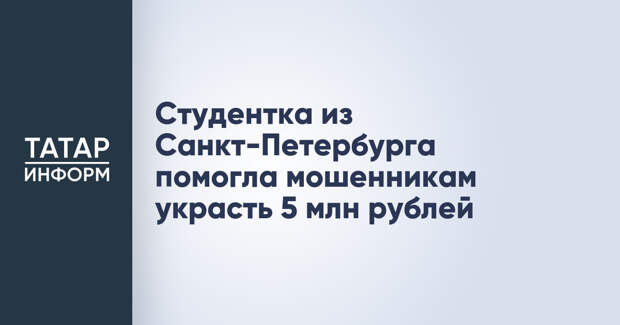 Студентка из Санкт-Петербурга помогла мошенникам украсть 5 млн рублей