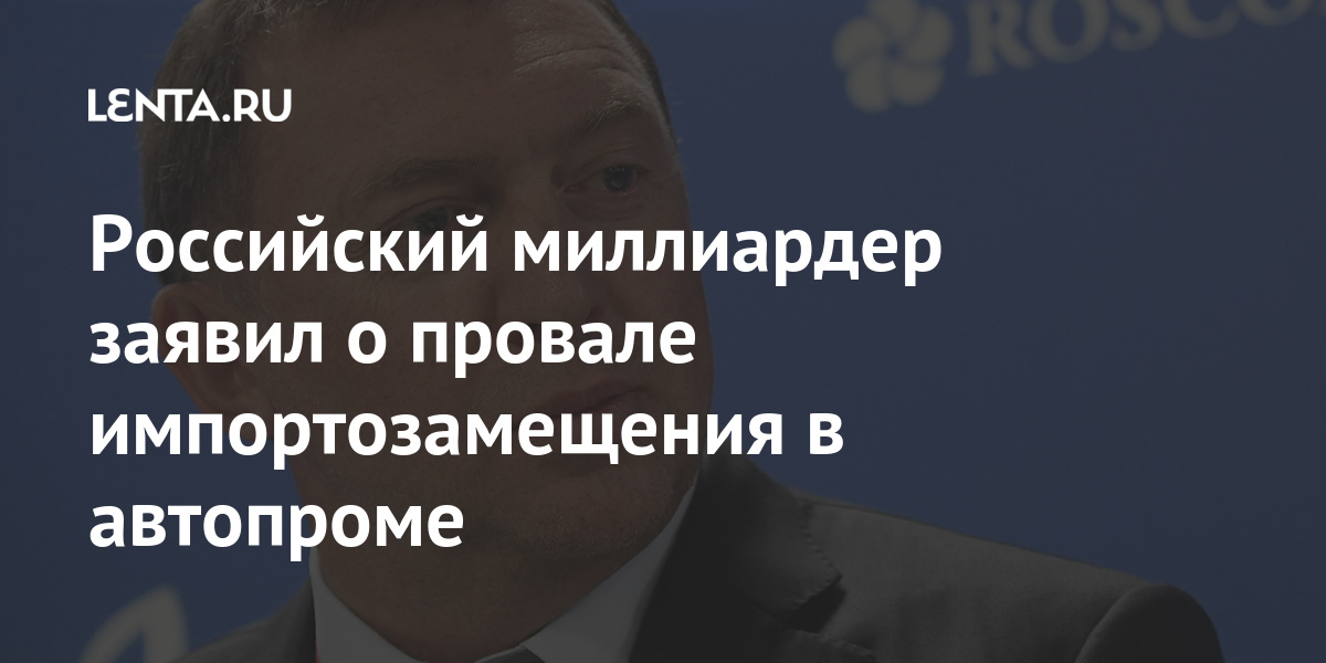 Российский миллиардер заявил о провале импортозамещения в автопроме
