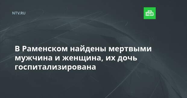 В Раменском найдены мертвыми мужчина и женщина, их дочь госпитализирована