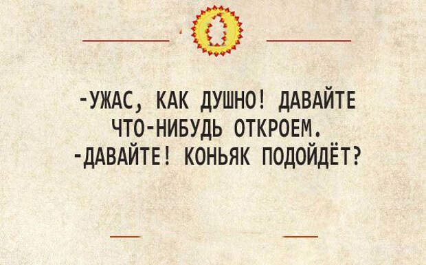 Что нибудь открытое. Ужас как душно давайте что-нибудь. Ужас как душно давайте что-нибудь откроем давайте. Ужас как душно давайте что-нибудь откроем давайте коньяк. Ужас как душно.