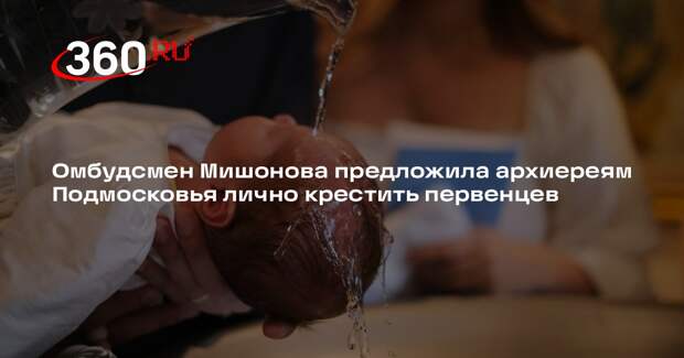 Омбудсмен Мишонова предложила архиереям Подмосковья лично крестить первенцев