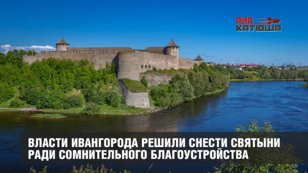 Власти Ивангорода решили снести святыни ради сомнительного благоустройства