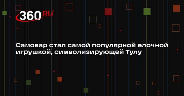 Самовар стал самой популярной елочной игрушкой, символизирующей Тулу