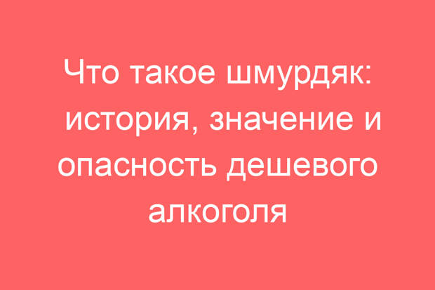 Что такое шмурдяк: история, значение и опасность дешевого алкоголя