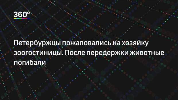 Петербуржцы пожаловались на хозяйку зоогостиницы. После передержки животные погибали