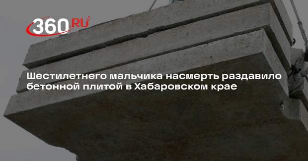 Шестилетнего мальчика насмерть раздавило бетонной плитой в Хабаровском крае