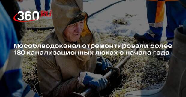 Мособлводоканал отремонтировали более 180 канализационных люках с начала года