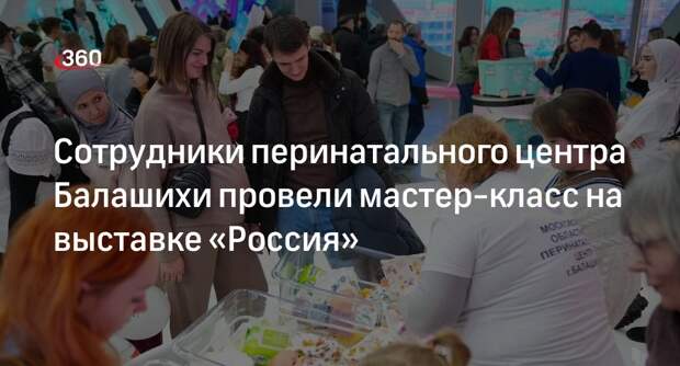 Сотрудники перинатального центра Балашихи провели мастер-класс на выставке «Россия»