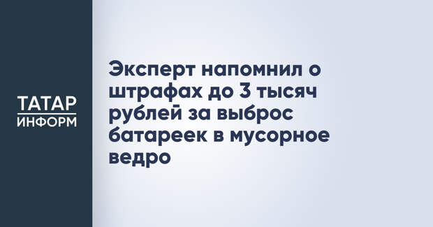 Эксперт напомнил о штрафах до 3 тысяч рублей за выброс батареек в мусорное ведро