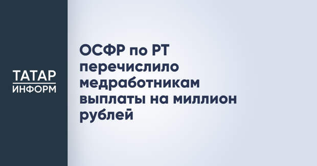 ОСФР по РТ перечислило медработникам выплаты на миллион рублей