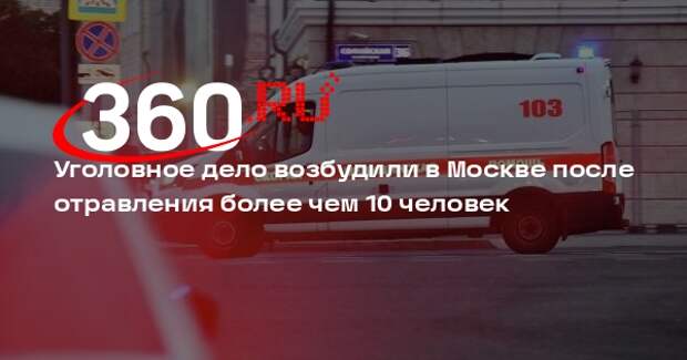 СК завел дело после того, как более 10 человек отравились в Москве