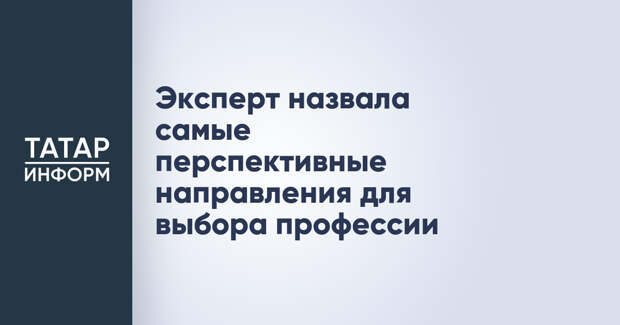 Эксперт назвала самые перспективные направления для выбора профессии