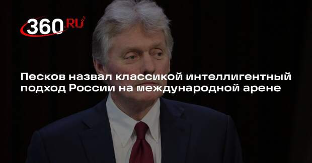 Песков назвал классикой интеллигентный подход России на международной арене