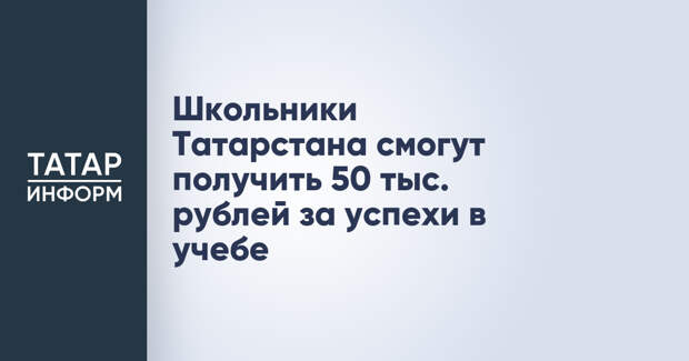 Школьники Татарстана смогут получить 50 тыс. рублей за успехи в учебе